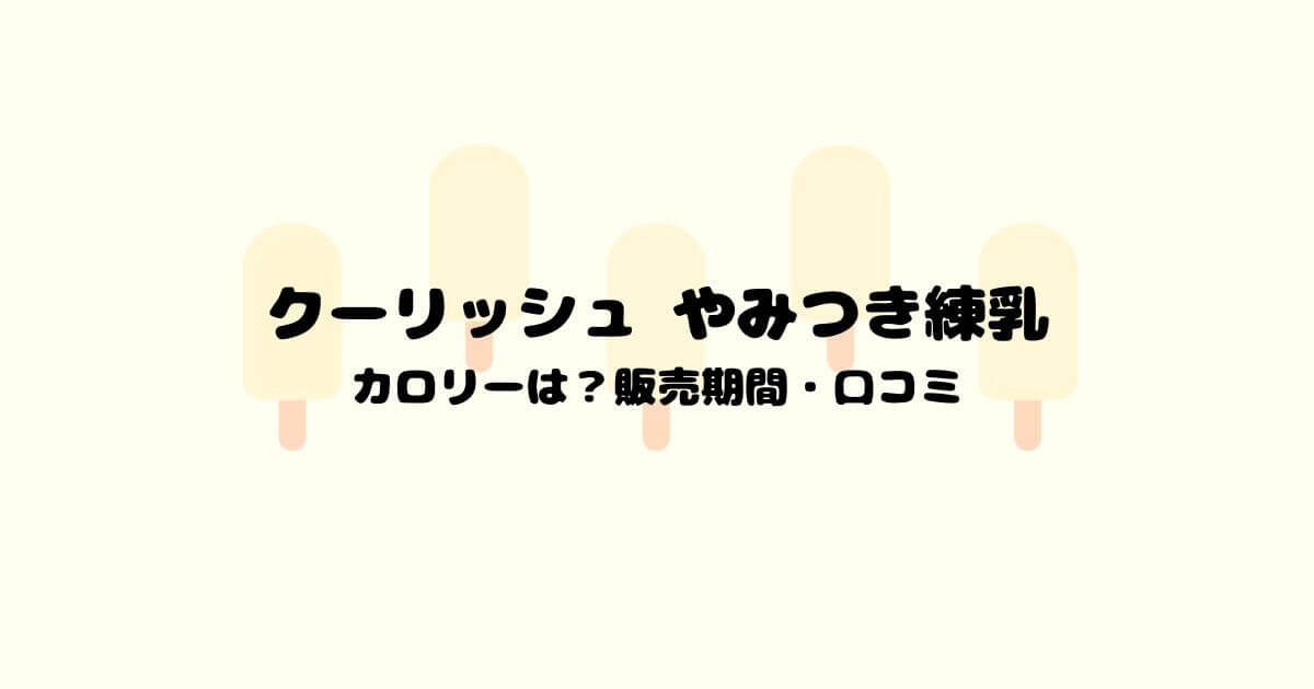 クーリッシュ やみつき練乳のカロリーは 販売期間はいつまで