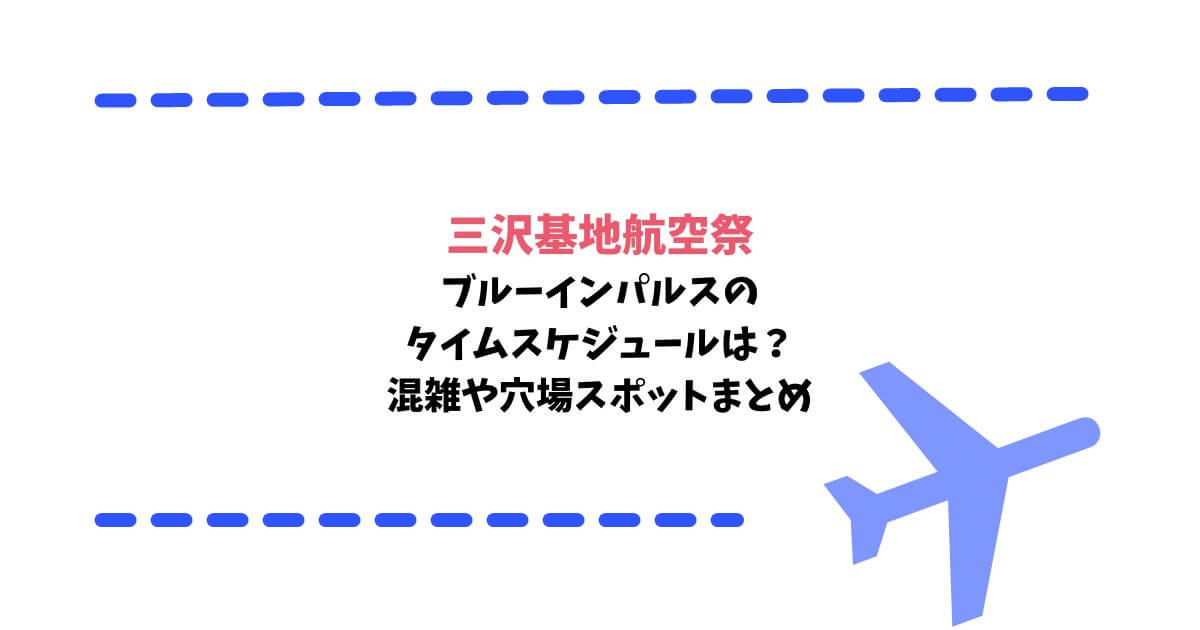 三沢基地航空祭2023ブルーインパルスのタイムスケジュールは？混雑や穴場スポットまとめ